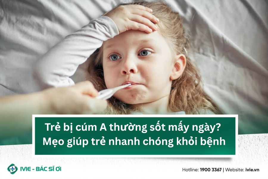 Trẻ bị cúm A thường sốt mấy ngày? Mẹo giúp trẻ nhanh chóng...