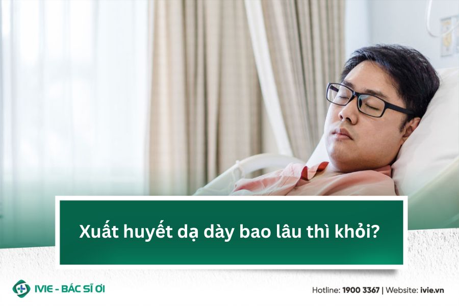 Xuất huyết dạ dày bao lâu thì khỏi?