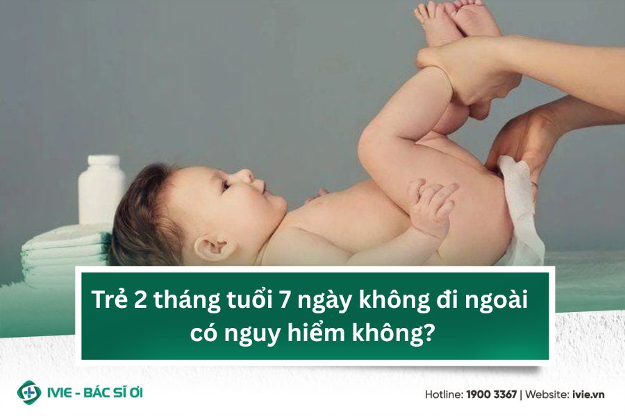 Trẻ 2 tháng tuổi 7 ngày không đi ngoài có nguy hiểm không?