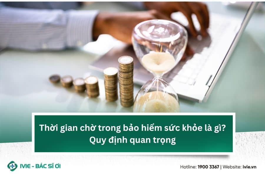 Thời gian chờ trong bảo hiểm sức khỏe là gì? Quy định quan...