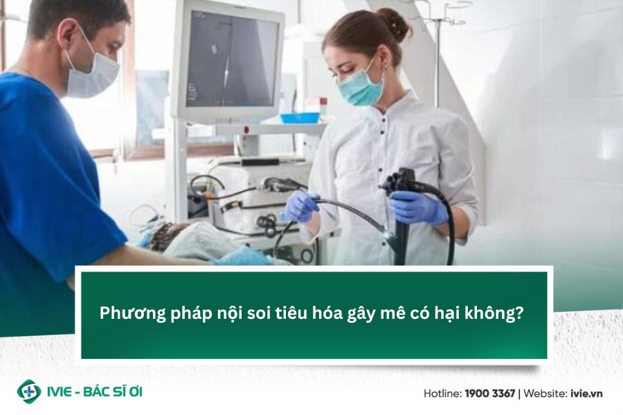 Phương pháp nội soi tiêu hóa gây mê có hại không?