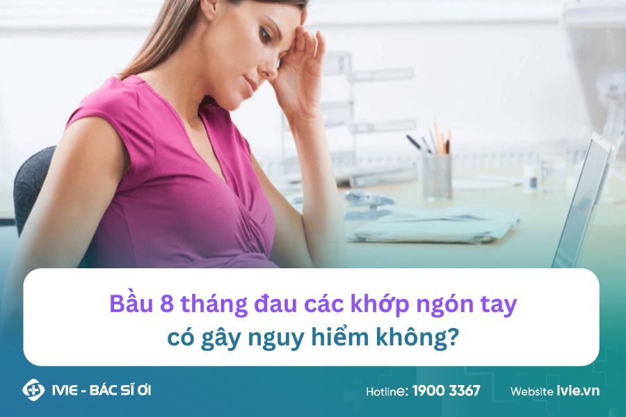 Bầu 8 tháng đau các khớp ngón tay có gây nguy hiểm không?