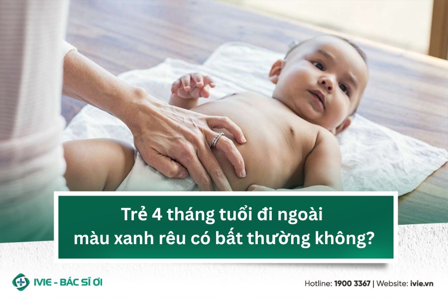 Trẻ 4 tháng tuổi đi ngoài màu xanh rêu có bất thường không?