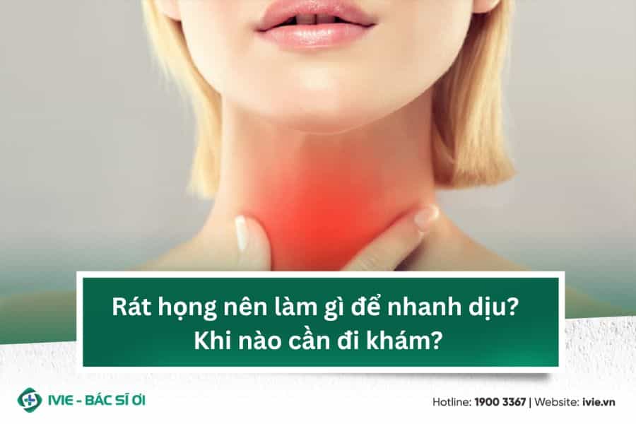 Rát họng nên làm gì để nhanh dịu và khi nào cần đi khám?
