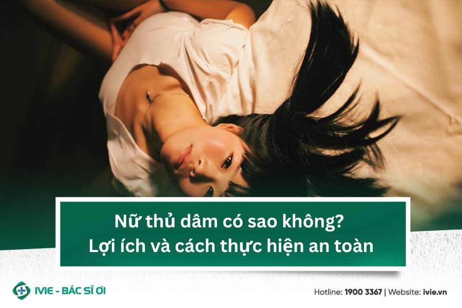 Nữ thủ dâm có sao không? Lợi ích và cách thực hiện an toàn