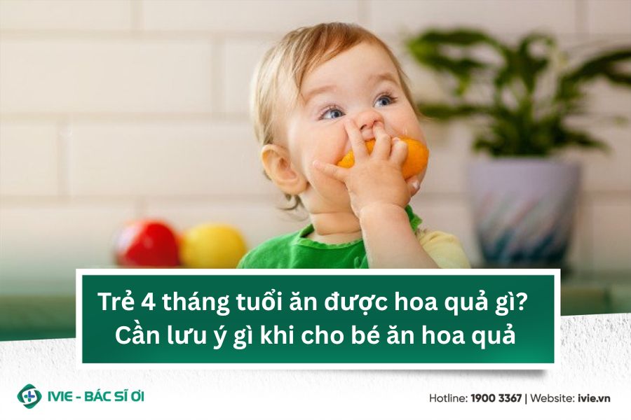 Trẻ 4 tháng tuổi ăn được hoa quả gì? Cần lưu ý gì khi cho...