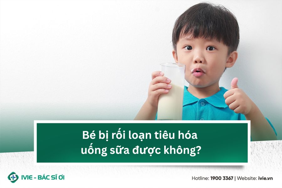 Bé bị rối loạn tiêu hóa uống sữa được không?