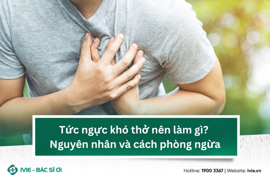 Tức ngực khó thở nên làm gì? Nguyên nhân và cách phòng ngừa
