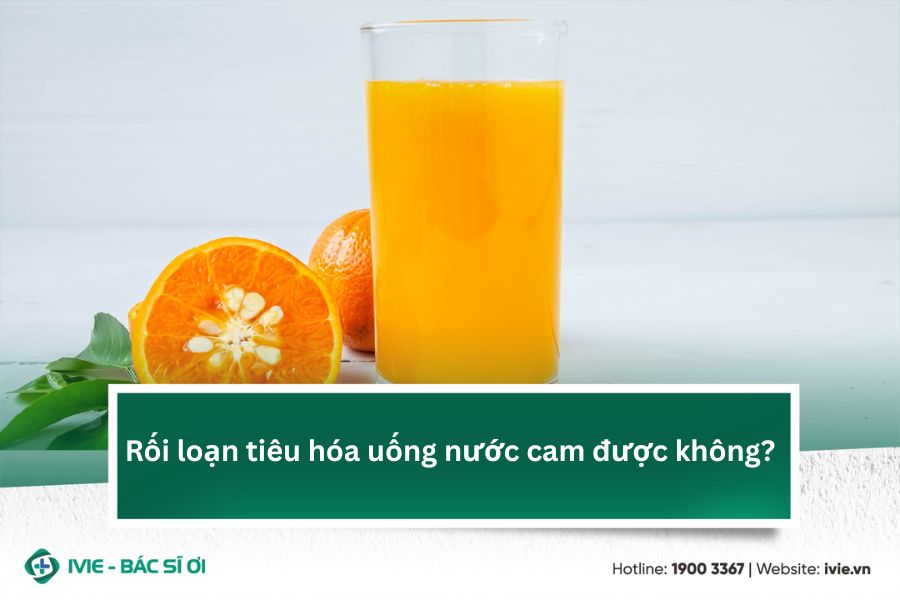 Rối loạn tiêu hóa uống nước cam được không?