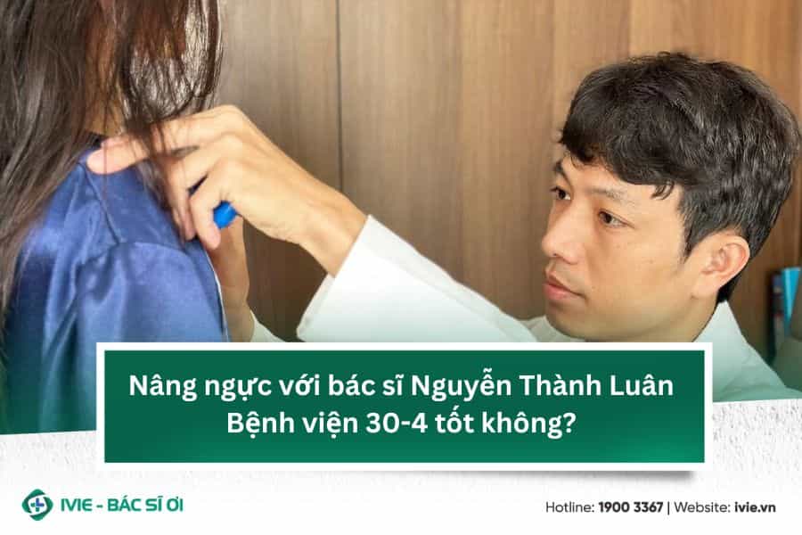 Nâng ngực với bác sĩ Nguyễn Thành Luân Bệnh viện 30-4 tốt...