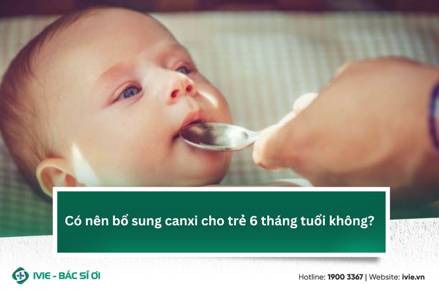 Có nên bổ sung canxi cho trẻ 6 tháng tuổi không?