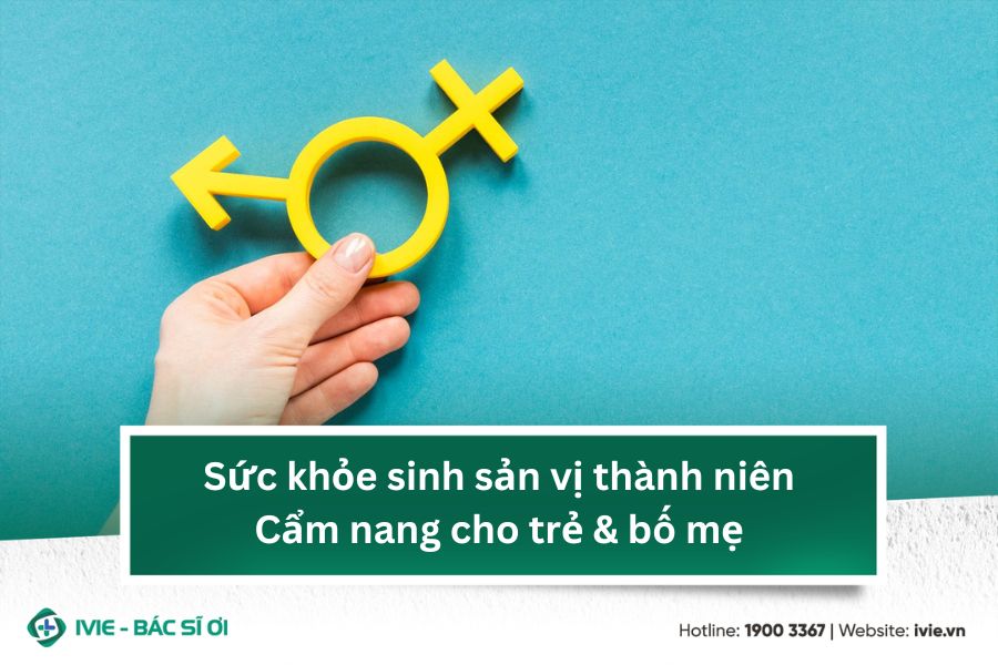 Sức khỏe sinh sản vị thành niên: Cẩm nang cho trẻ & bố mẹ