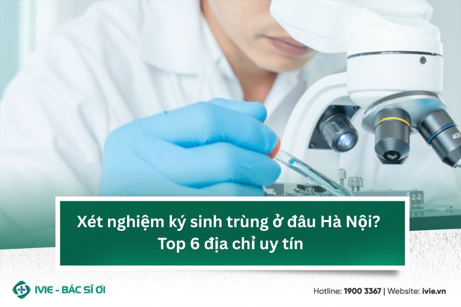 Xét nghiệm ký sinh trùng ở đâu Hà Nội? Top 6 địa chỉ uy tín