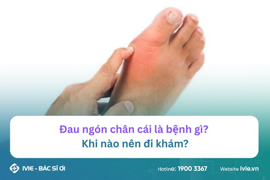 Đau ngón chân cái là bệnh gì? Khi nào nên đi khám?