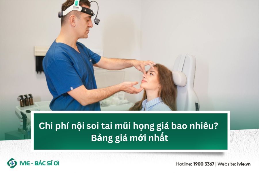 Chi phí nội soi tai mũi họng giá bao nhiêu? Bảng giá mới...