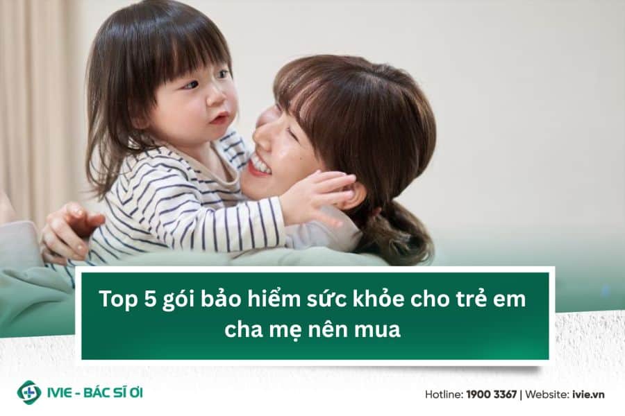 Top 5 gói bảo hiểm sức khỏe cho trẻ em cha mẹ nên mua