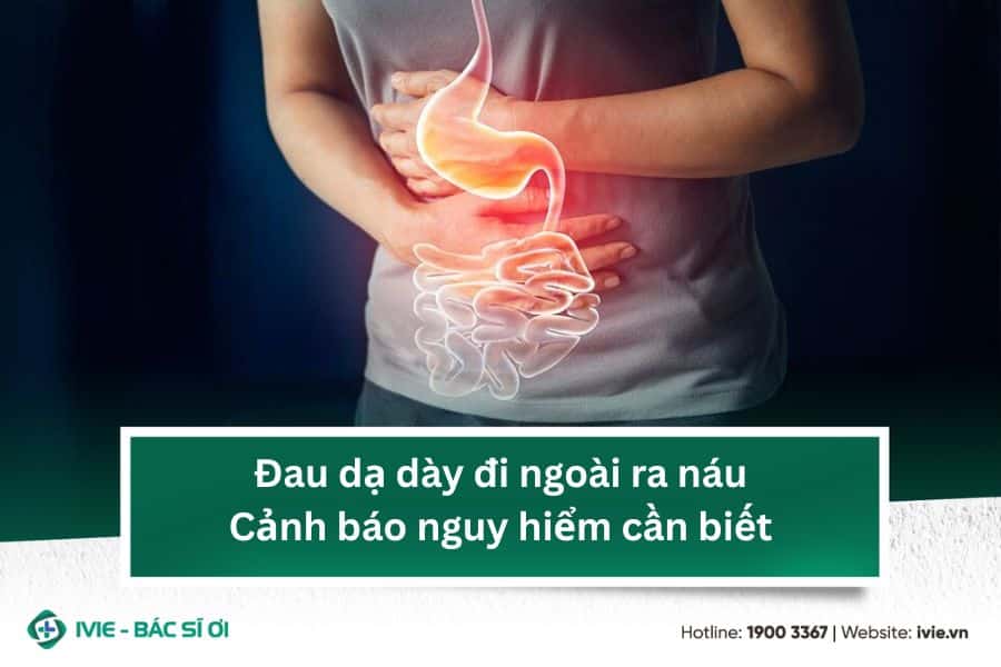 Đau dạ dày đi ngoài ra náu: Cảnh báo nguy hiểm cần biết
