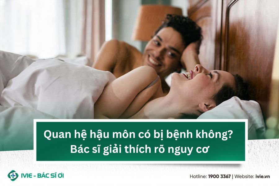 Quan hệ hậu môn có bị bệnh không? Bác sĩ giải thích rõ nguy ...