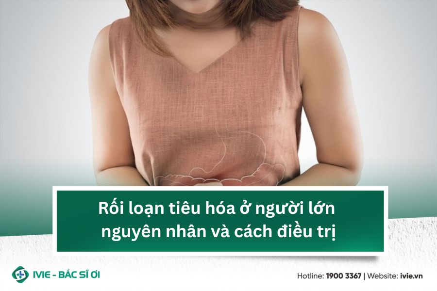 Rối loạn tiêu hóa ở người lớn nguyên nhân và cách điều trị