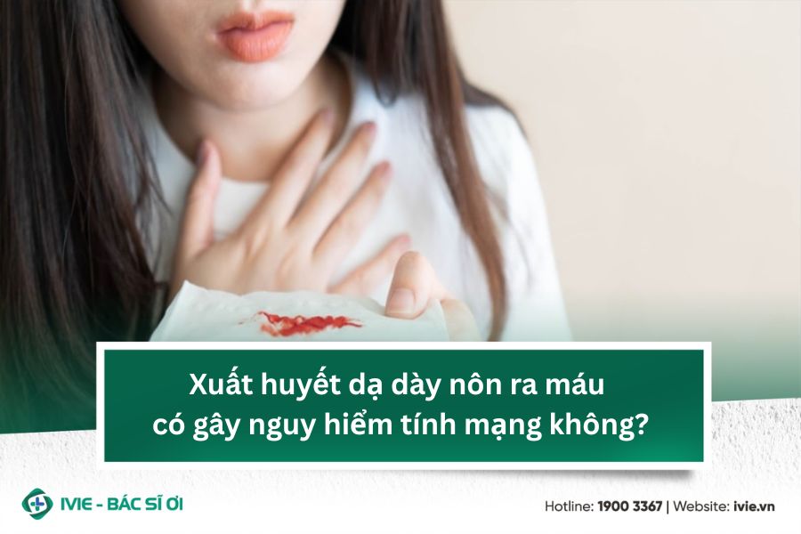 Xuất huyết dạ dày nôn ra máu có gây nguy hiểm tính mạng...