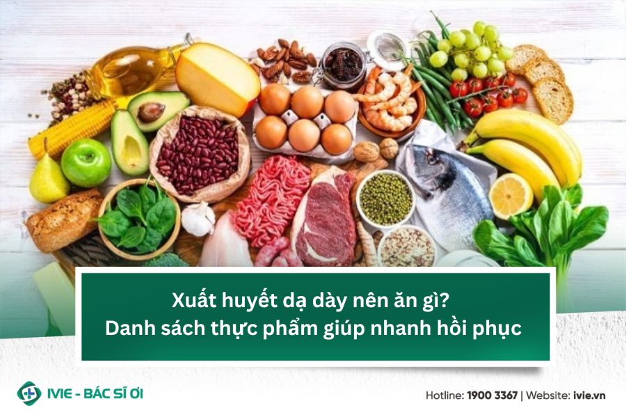 Xuất huyết dạ dày nên ăn gì? Danh sách thực phẩm giúp nhanh ...