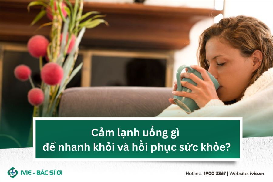 Cảm lạnh uống gì để nhanh khỏi và hồi phục sức khỏe?