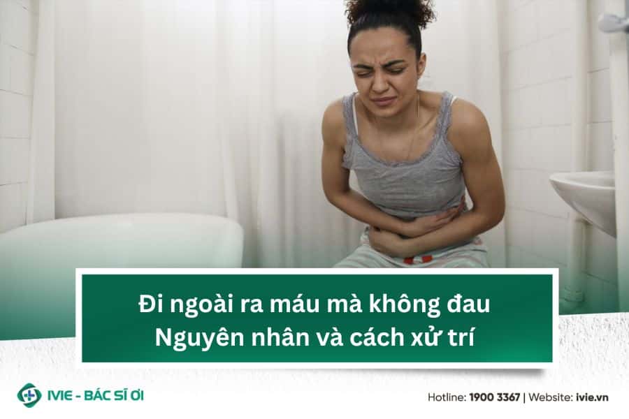 Đi ngoài ra máu mà không đau: Nguyên nhân và cách xử trí