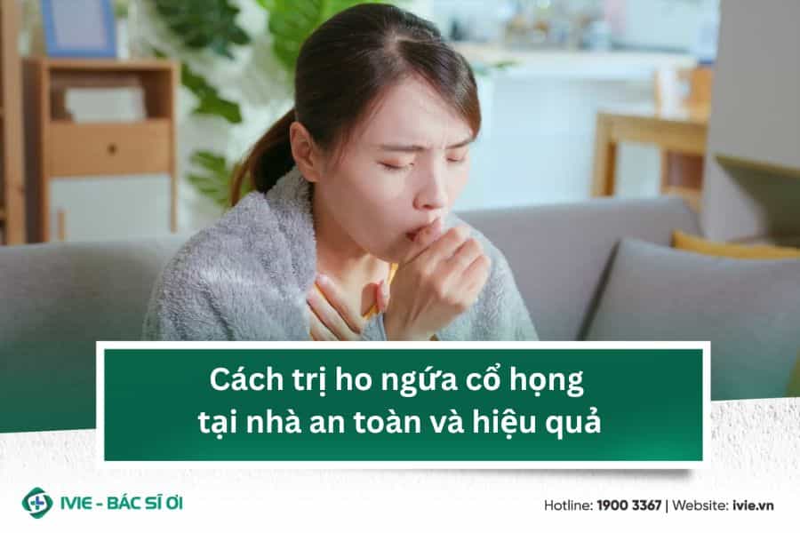 Cách trị ho ngứa cổ họng tại nhà an toàn và hiệu quả