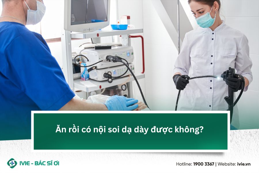 Ăn rồi có nội soi dạ dày được không?