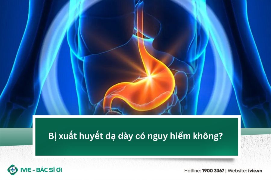 Bị xuất huyết dạ dày có nguy hiểm không?