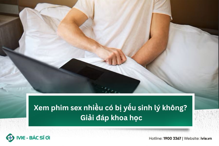 Xem phim sex nhiều có bị yếu sinh lý không? Giải đáp khoa...