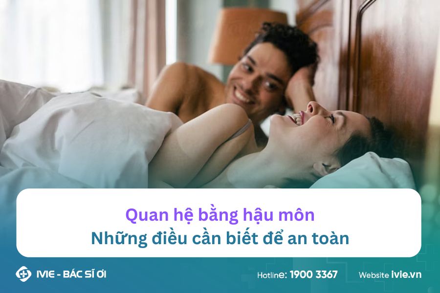 Quan hệ bằng hậu môn - Những điều cần biết để an toàn