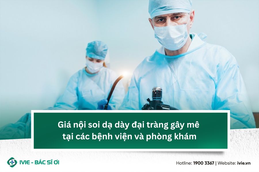 Giá nội soi dạ dày đại tràng gây mê tại các bệnh viện và...