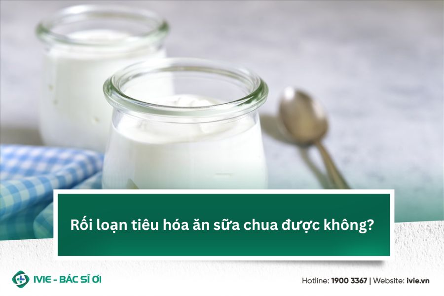 Rối loạn tiêu hóa ăn sữa chua được không?