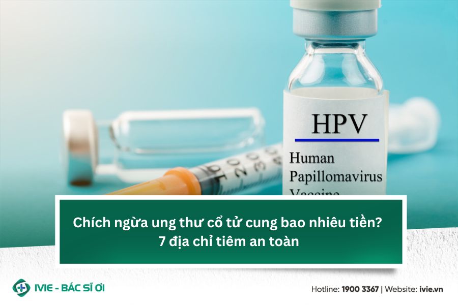 Chích ngừa ung thư cổ tử cung bao nhiêu tiền? 7 địa chỉ...