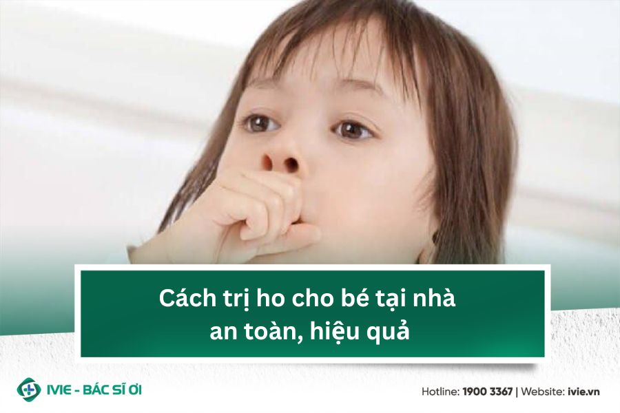 Cách trị ho cho bé tại nhà an toàn, hiệu quả