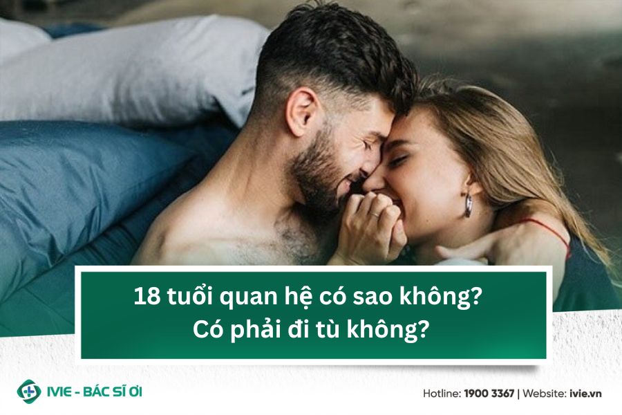 18 tuổi quan hệ có sao không? Có phải đi tù không?