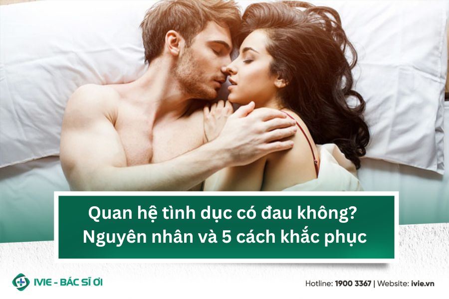 Quan hệ tình dục có đau không? Nguyên nhân và 5 cách khắc...