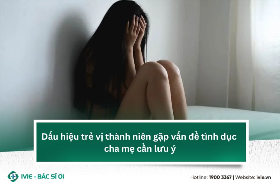 Dấu hiệu trẻ vị thành niên gặp vấn đề tình dục cha mẹ cần...