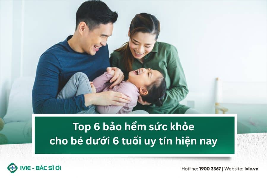 Top 6 bảo hểm sức khỏe cho bé dưới 6 tuổi uy tín hiện nay