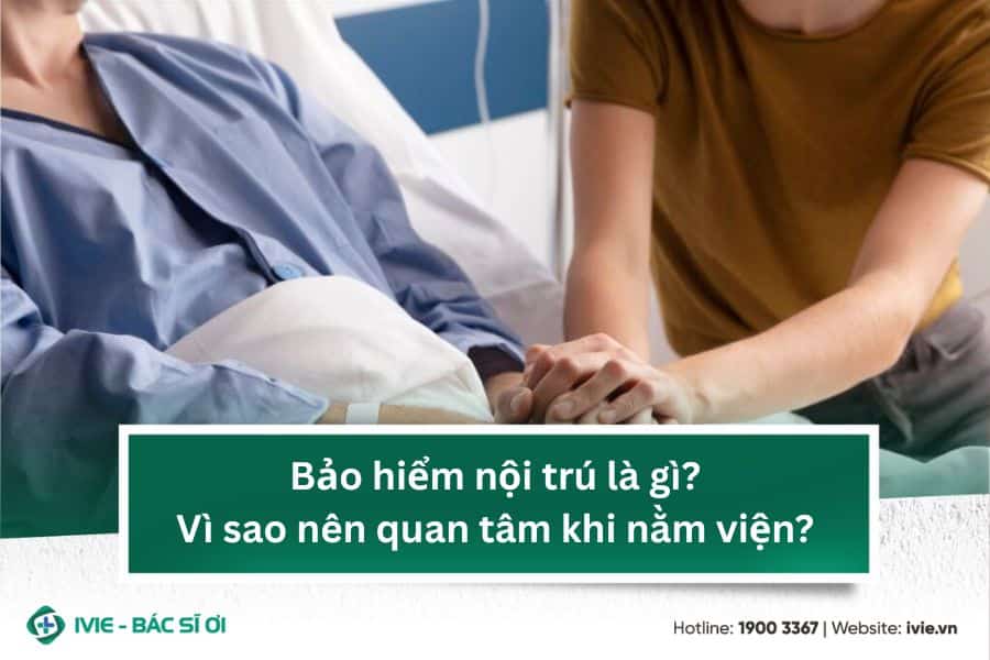 Bảo hiểm nội trú là gì? Vì sao nên quan tâm khi nằm viện?
