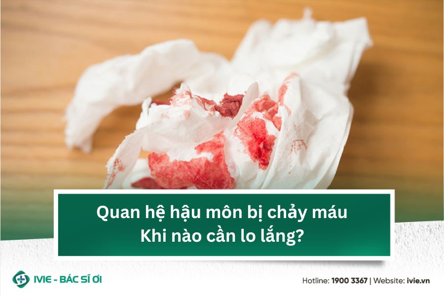 Quan hệ bằng hậu môn bị chảy máu - Khi nào cần lo lắng?