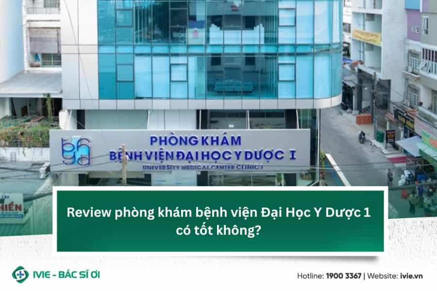 Review phòng khám bệnh viện Đại Học Y Dược 1 có tốt không?