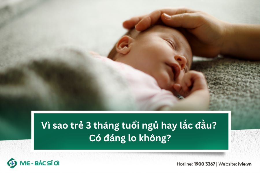 Vì sao trẻ 3 tháng tuổi ngủ hay lắc đầu? Có đáng lo không?