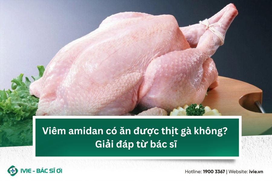 Viêm amidan có ăn được thịt gà không? Giải đáp từ bác sĩ