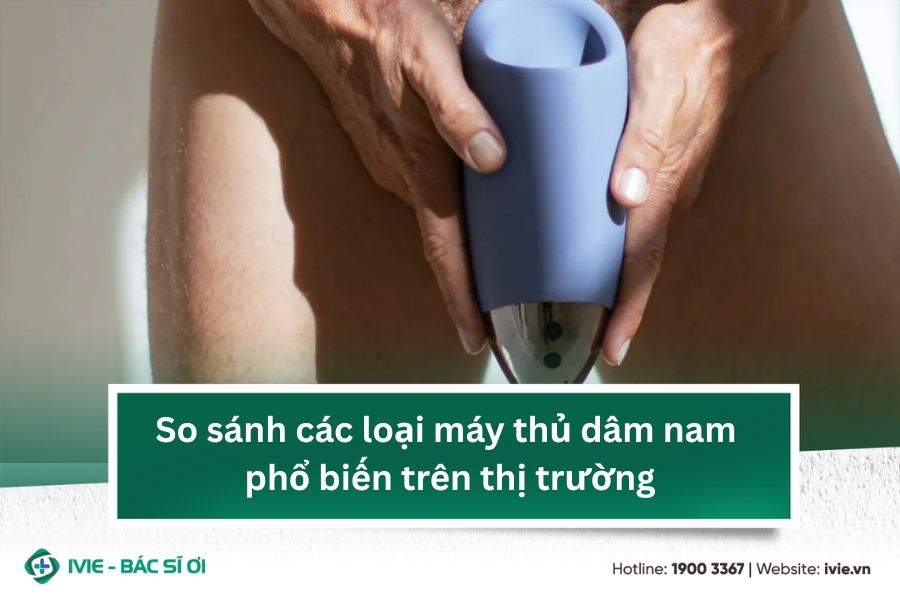 So sánh các loại máy thủ dâm nam phổ biến trên thị trường