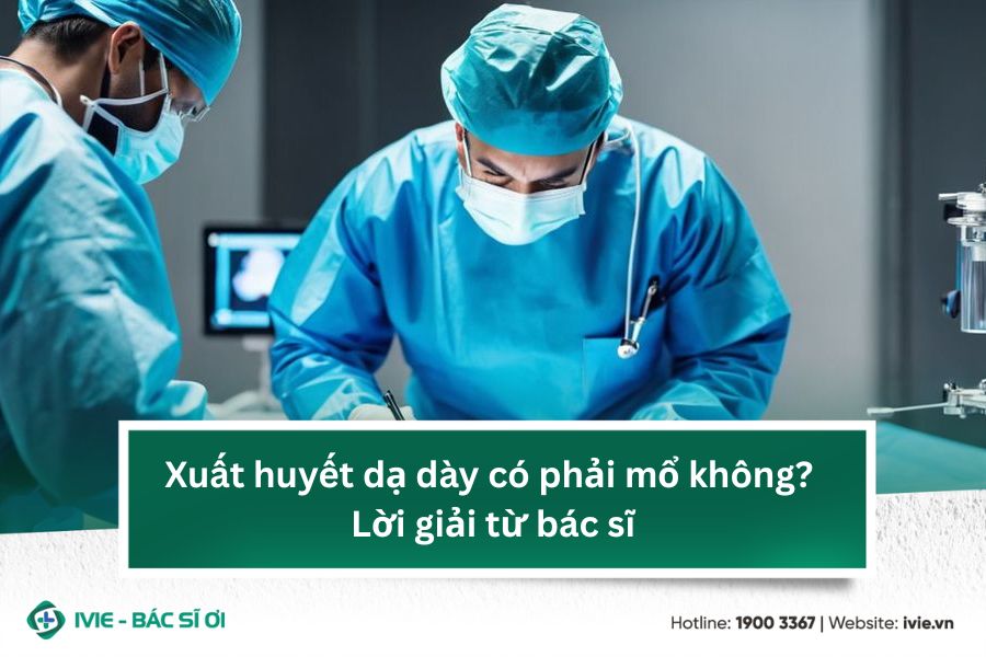 Xuất huyết dạ dày có phải mổ không? Lời giải từ bác sĩ