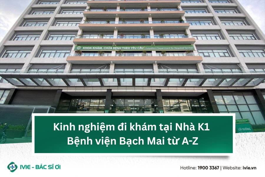Kinh nghiệm đi khám tại Nhà K1 Bệnh viện Bạch Mai từ A-Z