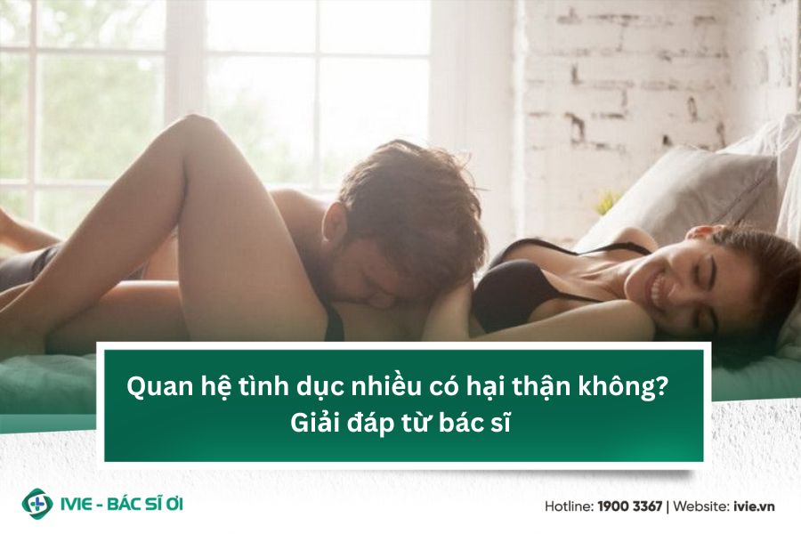 Quan hệ tình dục nhiều có hại thận không? Giải đáp từ bác sĩ