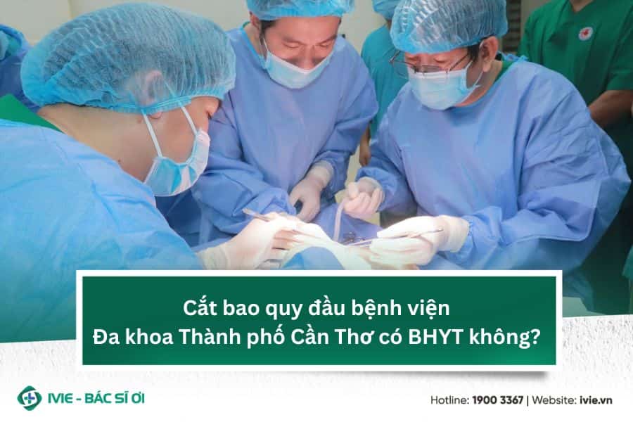 Cắt bao quy đầu bệnh viện Đa khoa Thành phố Cần Thơ có BHYT ...